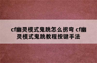 cf幽灵模式鬼跳怎么拐弯 cf幽灵模式鬼跳教程按键手法